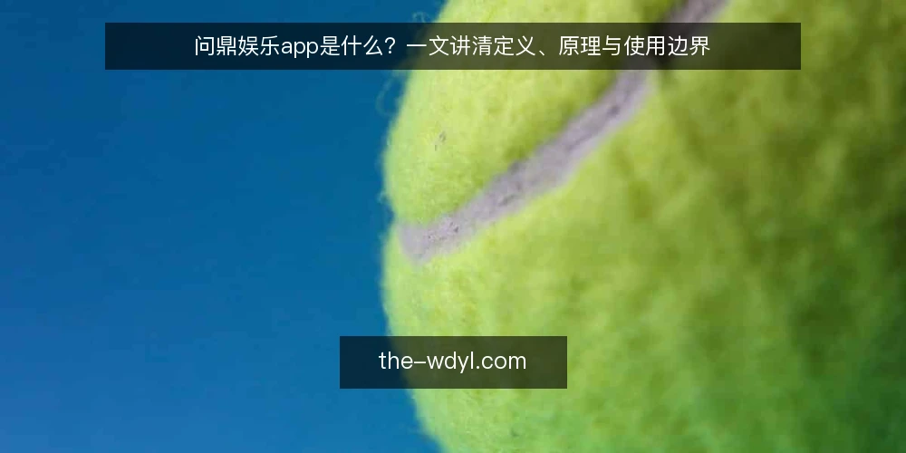 问鼎娱乐app是什么？一文讲清定义、原理与使用边界 — 问鼎娱乐app是什么？ 配图