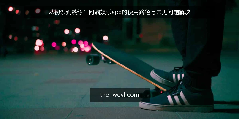 从初识到熟练：问鼎娱乐app的使用路径与常见问题解决 — 初识问鼎娱乐app：从下载到安装的常见困扰 配图
