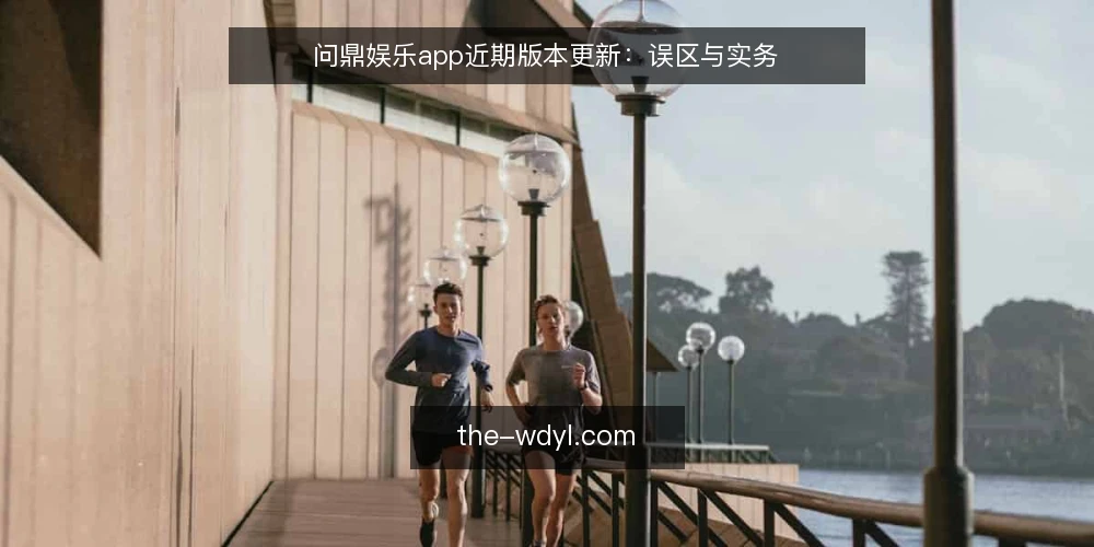 问鼎娱乐app近期版本更新:误区与实务 — 近期版本更新的关注点 配图