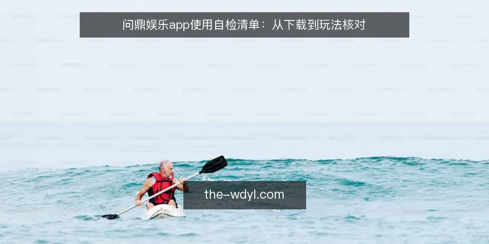 问鼎娱乐app使用自检清单：从下载到玩法核对 — 现场信号：哪些迹象表明需要立即自检 配图