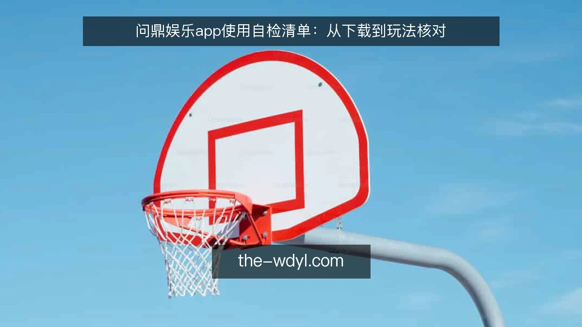 问鼎娱乐app使用自检清单：从下载到玩法核对