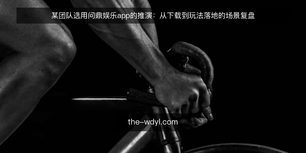 某团队选用问鼎娱乐app的推演:从下载到玩法落地的场景复盘 — 现场:一个临时活动团队的选型场景 配图