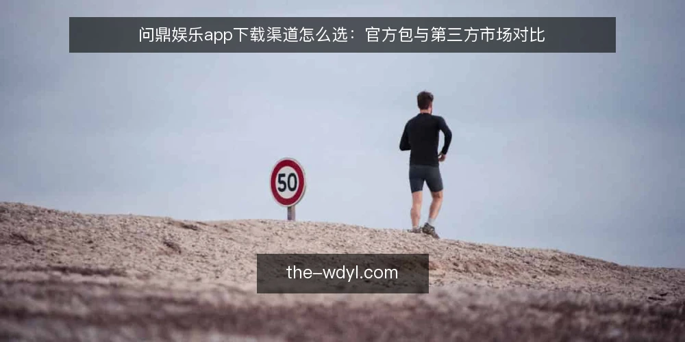 问鼎娱乐app下载渠道怎么选:官方包与第三方市场对比 — 先定对比标准:选下载渠道看什么 配图
