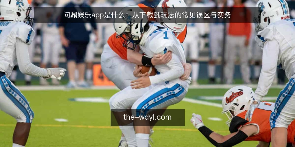问鼎娱乐app是什么：从下载到玩法的常见误区与实务 — 问鼎娱乐app是什么：先厘清定义与边界 配图