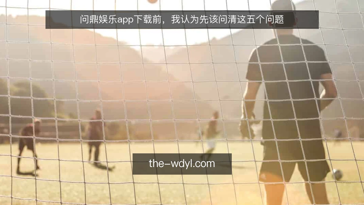 问鼎娱乐app下载前,我认为先该问清这五个问题
