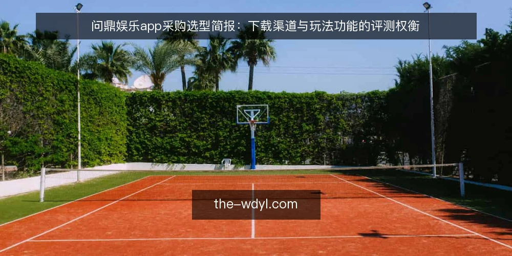 问鼎娱乐app采购选型简报:下载渠道与玩法功能的评测权衡 — 先定评测标准:采购视角的必备与可选 配图